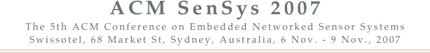 ACM SenSys 2007  
The 5th ACM Conference on Embedded Networked Sensor Systems
Swissotel, 68 Market St, Sydney, Australia, 6 Nov. - 9 Nov., 2007 
￼